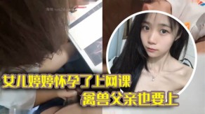 父女乱伦禽兽父亲也不放过把女儿拉到床上大干一场视频