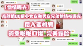 国产高颜值00后小女朋友和男朋友兄弟出轨被曝光后入性交口爆露脸视频