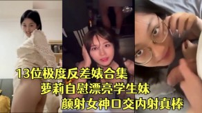 13位极度反差婊合集萝莉手淫漂亮学生妹颜射美女口活内射真棒视频