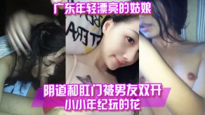 国产泄露广东年轻漂亮的姑娘阴道和菊花被男朋友双开小小年纪玩的花视频