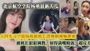 国产大四实习空姐杨萌被机长潜规则视频曝光反差射精子