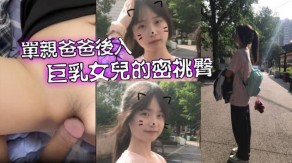 父女乱伦单亲爸爸有性欲了只好后入大胸女儿的密桃臀视频